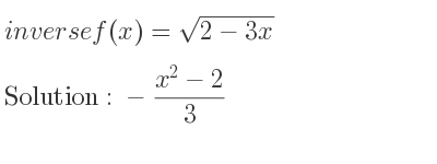 The inverse of f(x)=sqrt(2-3x) is -(x^2-2)/3
